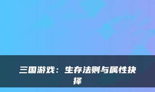 三国游戏：生存法则与属性抉择