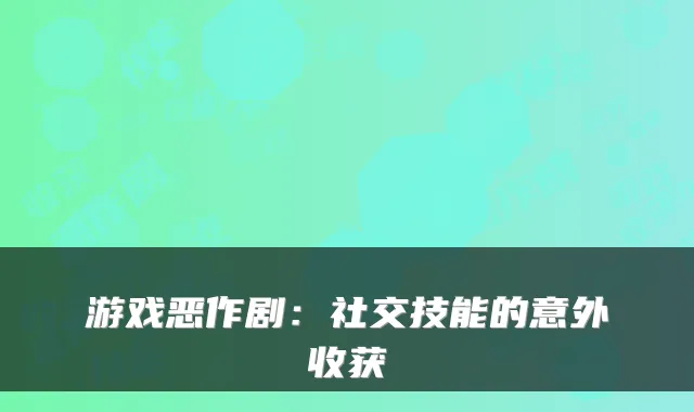 游戏恶作剧：社交技能的意外收获