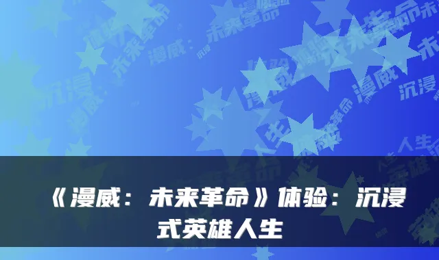 《漫威:未来革命》体验:沉浸式英雄人生
