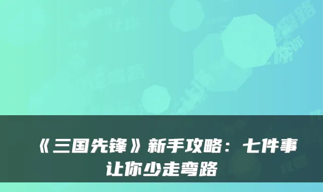 《三国先锋》新手攻略：七件事让你少走弯路