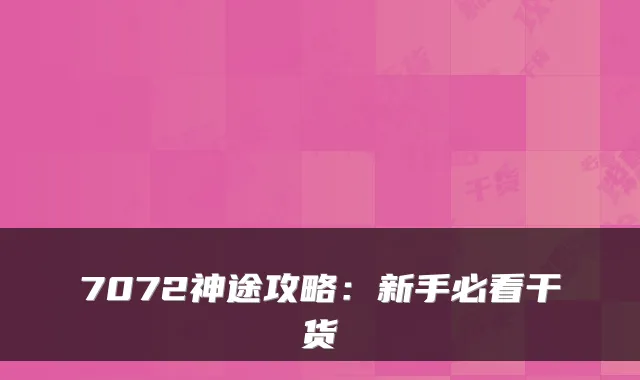 7072神途攻略：新手必看干货