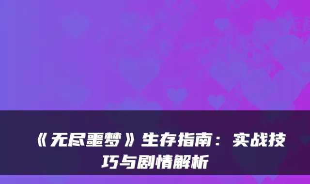 《无尽噩梦》生存指南：实战技巧与剧情解析