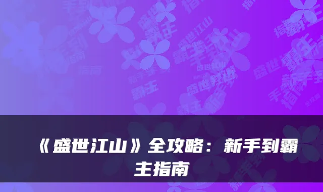 《盛世江山》全攻略：新手到霸主指南
