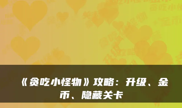 《贪吃小怪物》攻略：升级、金币、隐藏关卡
