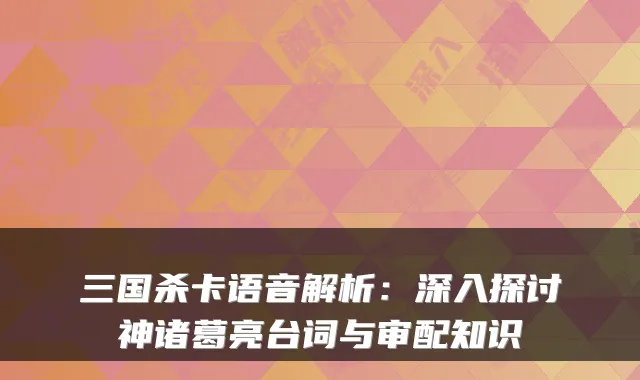 三国杀卡语音解析:深入探讨神诸葛亮台词与审配知识