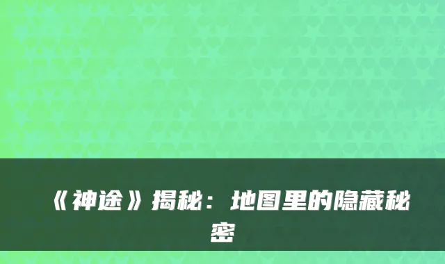 《神途》揭秘：地图里的隐藏秘密