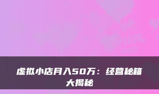 虚拟小店月入50万：经营秘籍大揭秘