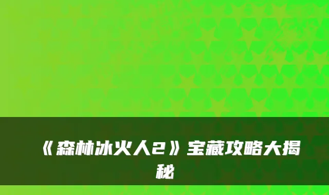 《森林冰火人2》宝藏攻略大揭秘