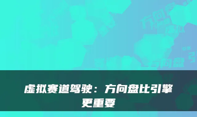 虚拟赛道驾驶：方向盘比引擎更重要