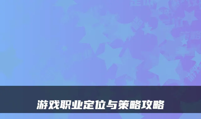 游戏职业定位与策略攻略