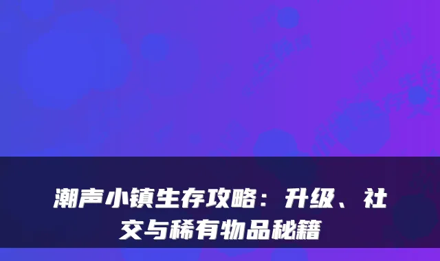 潮声小镇生存攻略：升级、社交与稀有物品秘籍