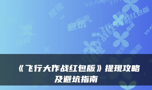 《飞行大作战红包版》提现攻略及避坑指南