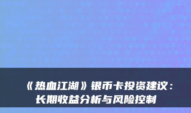 《热血江湖》银币卡投资建议：长期收益分析与风险控制