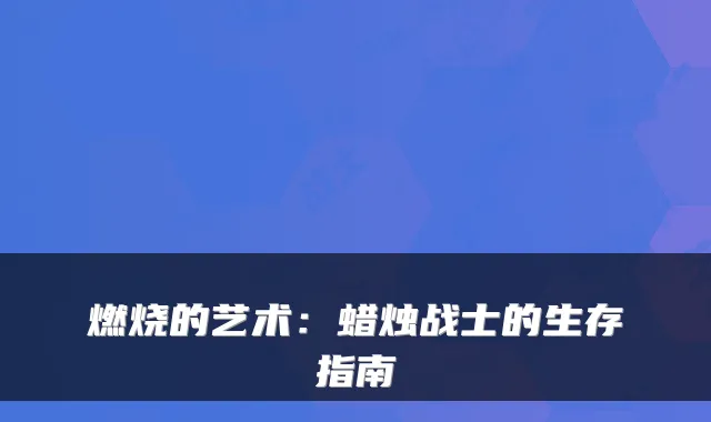 燃烧的艺术:蜡烛战士的生存指南
