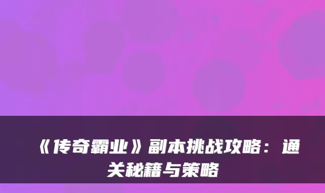 《传奇霸业》副本挑战攻略：通关秘籍与策略