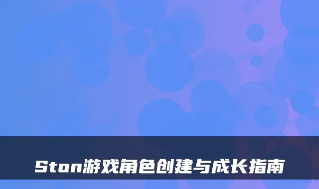 Ston游戏角色创建与成长指南
