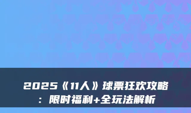 2025《11人》球票狂欢攻略：限时福利+全玩法解析