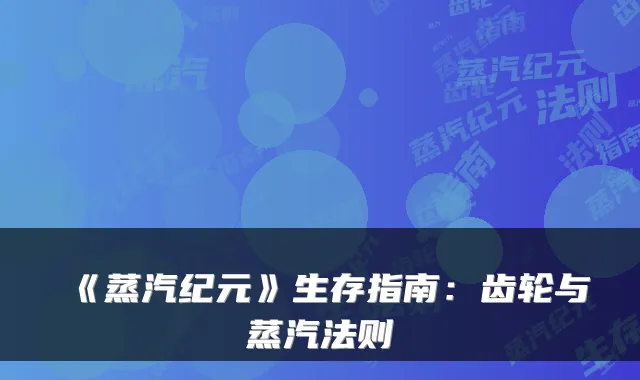 《蒸汽纪元》生存指南:齿轮与蒸汽法则