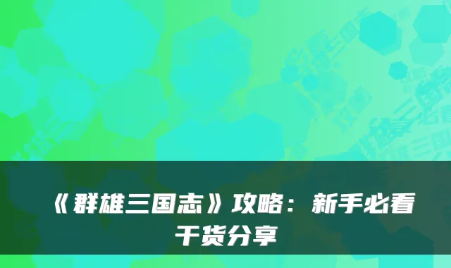 《群雄三国志》攻略：新手必看干货分享