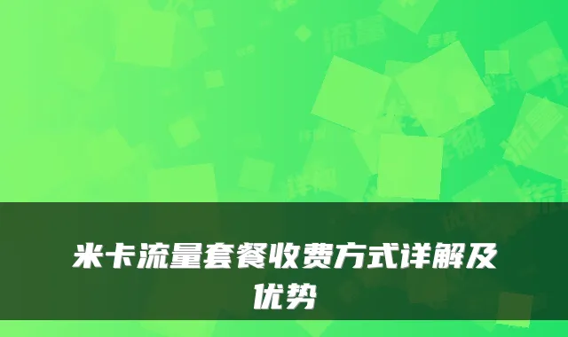米卡流量套餐收费方式详解及优势