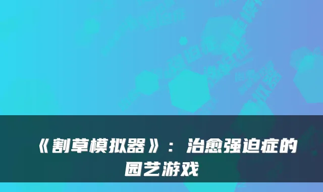 《割草模拟器》:强迫症的园艺游戏