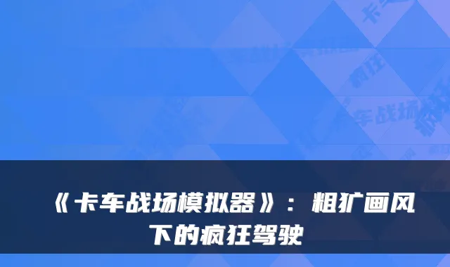 《卡车战场模拟器》：粗犷画风下的疯狂驾驶