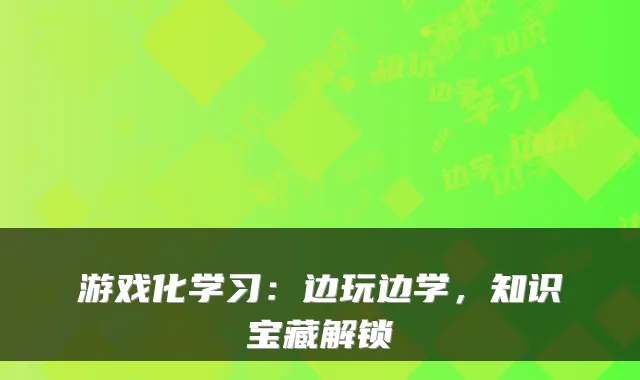游戏化学习：边玩边学，知识宝藏解锁