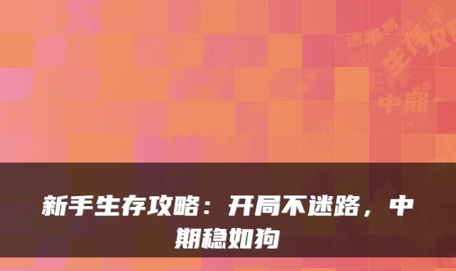 新手生存攻略：开局不迷路，中期稳如狗
