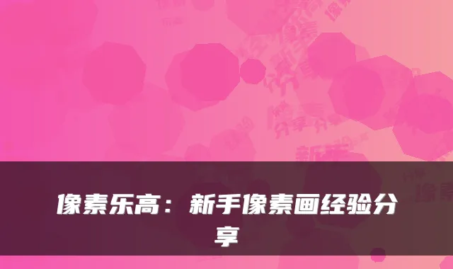 像素乐高：新手像素画经验分享