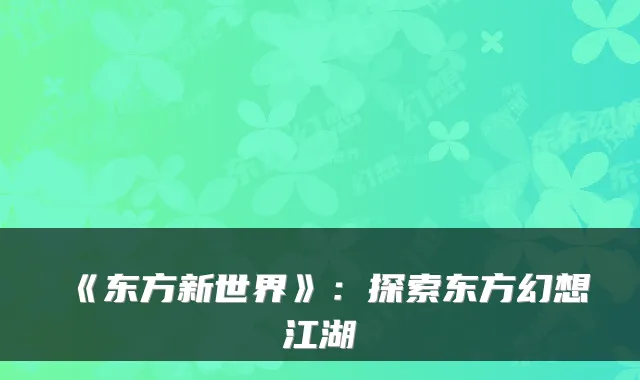 《东方新世界》：探索东方幻想江湖