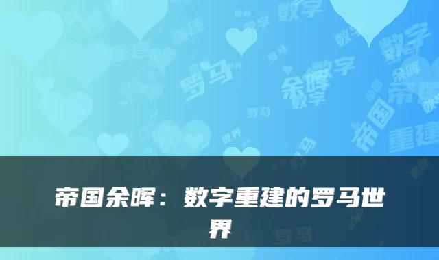 帝国余晖：数字重建的罗马世界