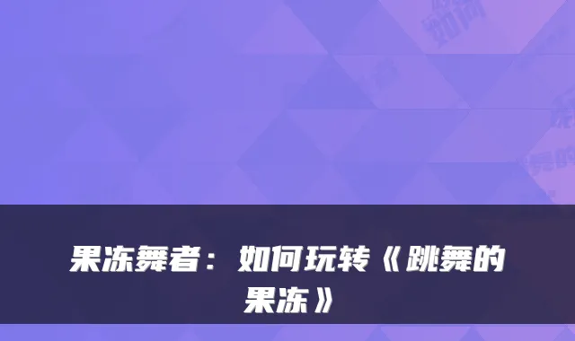 果冻舞者:如何玩转《跳舞的果冻》