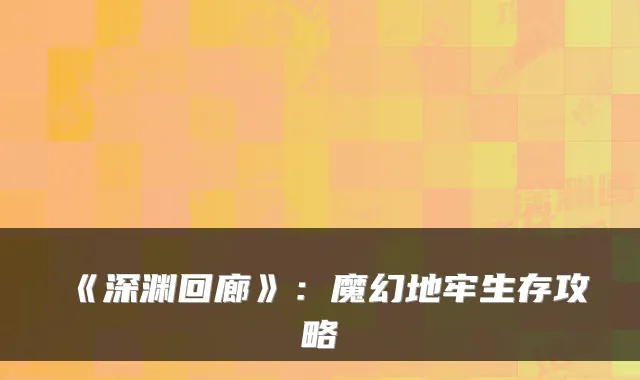 《深渊回廊》：魔幻地牢生存攻略