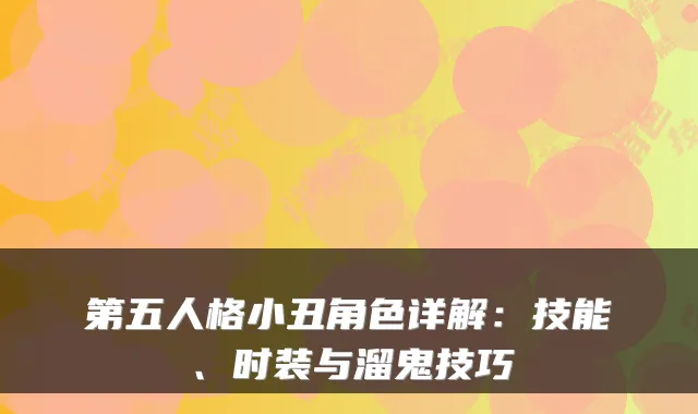 第五人格小丑角色详解:技能、时装与溜鬼技巧