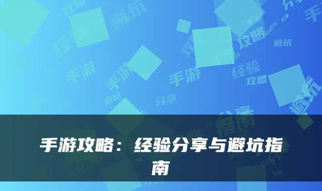 手游攻略:经验分享与避坑指南