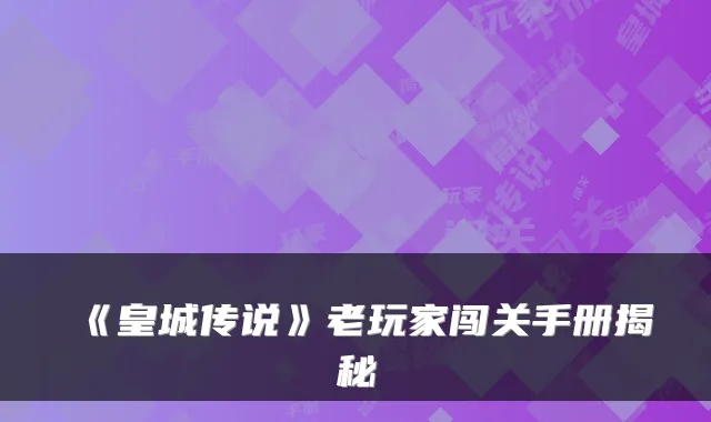 《皇城传说》老玩家闯关手册揭秘