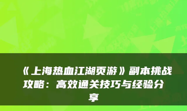 《上海热血江湖页游》副本挑战攻略：高效通关技巧与经验分享