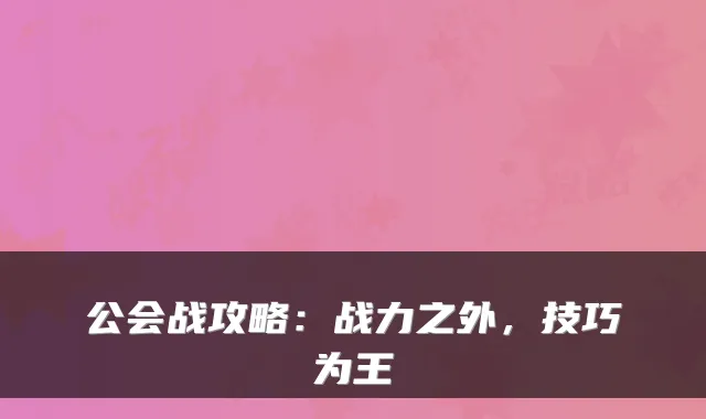 公会战攻略：战力之外，技巧为王