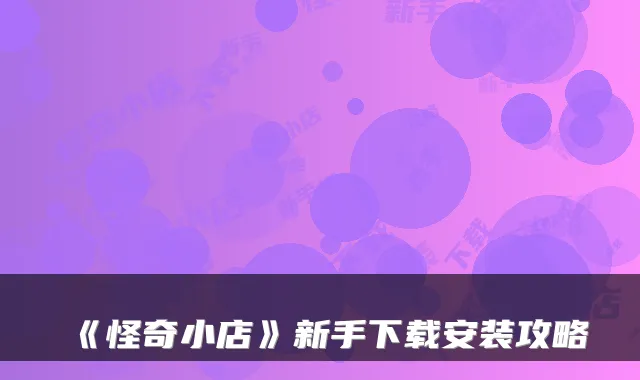 《怪奇小店》新手下载安装攻略