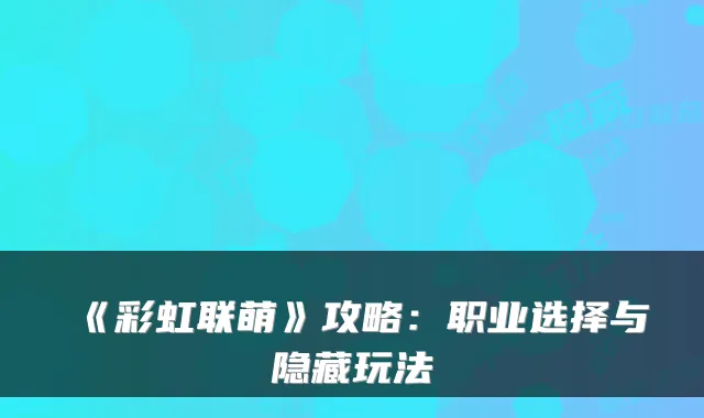 《彩虹联萌》攻略：职业选择与隐藏玩法