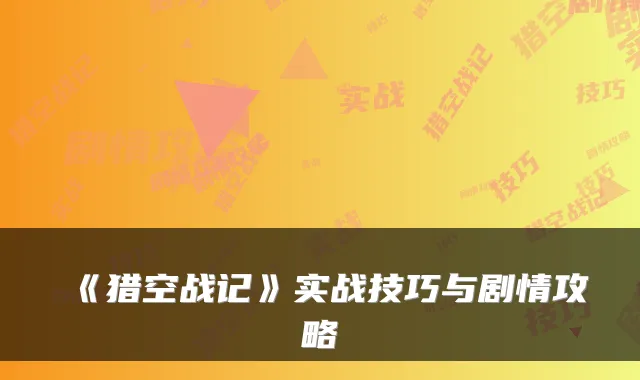 《猎空战记》实战技巧与剧情攻略