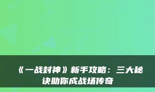 《一战封神》新手攻略：三大秘诀助你成战场传奇