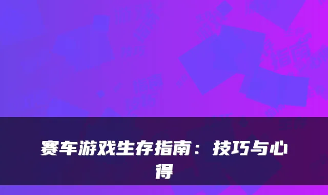 赛车游戏生存指南：技巧与心得
