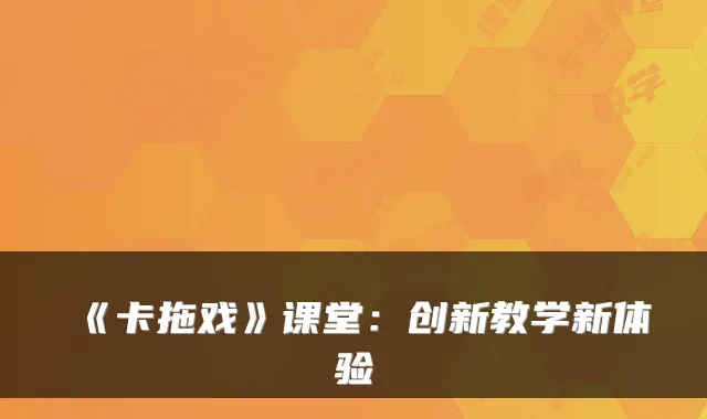 《卡拖戏》课堂：创新教学新体验