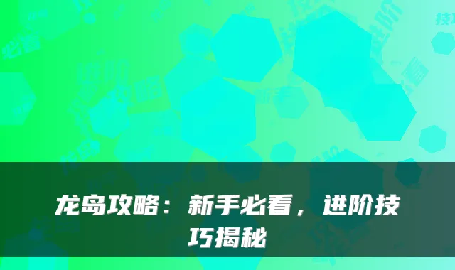 龙岛攻略:新手必看,进阶技巧揭秘
