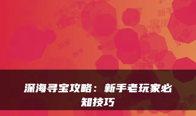 深海寻宝攻略:新手老玩家必知技巧