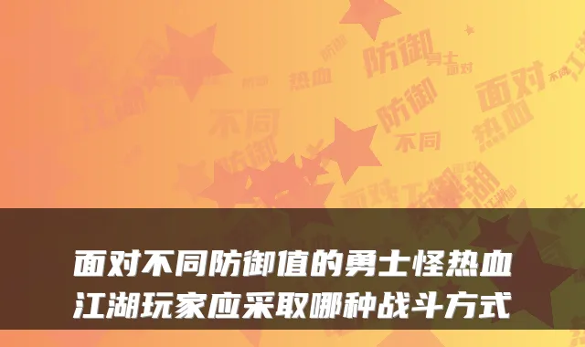 面对不同防御值的勇士怪热血江湖玩家应采取哪种战斗方式