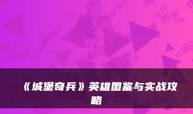 《城堡奇兵》英雄图鉴与实战攻略