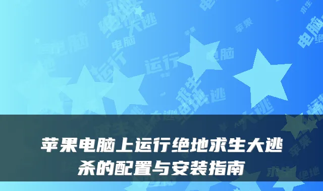 苹果电脑上运行绝地求生大逃杀的配置与安装指南
