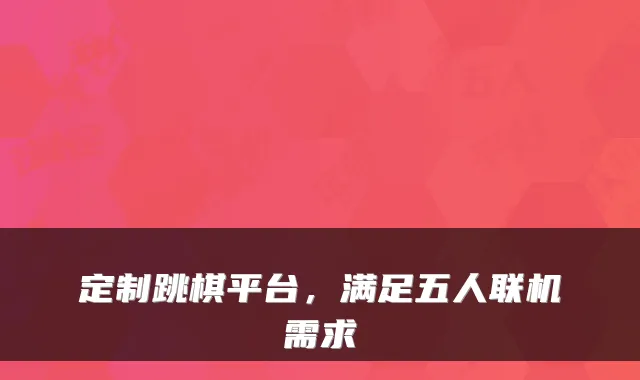 定制跳棋平台，满足五人联机需求